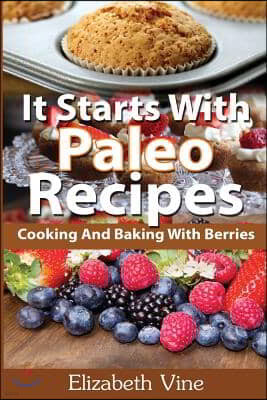 It Starts With Paleo Recipes: Cooking And Baking With Berries