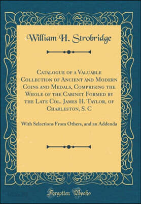 Catalogue of a Valuable Collection of Ancient and Modern Coins and Medals, Comprising the Whole of the Cabinet Formed by the Late Col. James H. Taylor, of Charleston, S. C: With Selections From Others