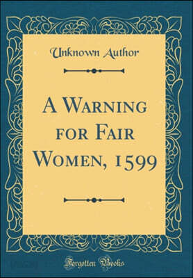 A Warning for Fair Women, 1599 (Classic Reprint)