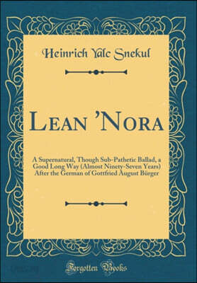 Lean 'Nora: A Supernatural, Though Sub-Pathetic Ballad, a Good Long Way (Almost Ninety-Seven Years) After the German of Gottfried August Burger (Classic Reprint)