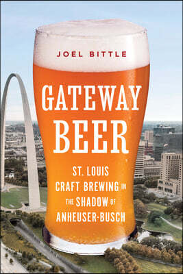 Gateway Beer: St. Louis Craft Brewing in the Shadow of Anheuser-Busch