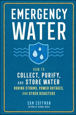 Emergency Water: How to Collect, Purify, and Store Water During Storms, Power Outages, and Other Disasters