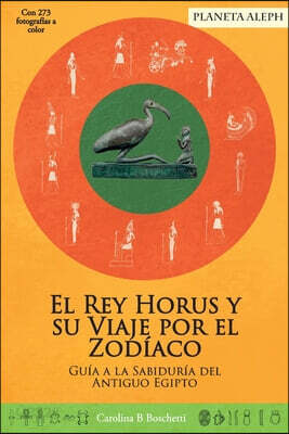King Horus and his Journey around the Zodiac / El Rey Horus y su Viaje por el Zodíaco: A Guide to the Wisdom of Ancient Egypt / Guía a la Sabiduría de
