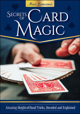 Secrets of Card Magic: Amazing Sleight-Of-Hand Tricks, Decoded and Explained