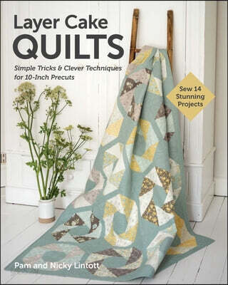 Layer Cake Quilts: Sew 14 Stunning Projects; Simple Tricks & Clever Techniques for 10-Inch Precuts