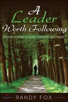 A Leader Worth Following: Become a Leader of Quality, Character and Integrity