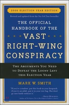 The Official Handbook of the Vast Right-Wing Conspiracy 2006: The Arguments You Need to Defeat the Loony Left This Election Year