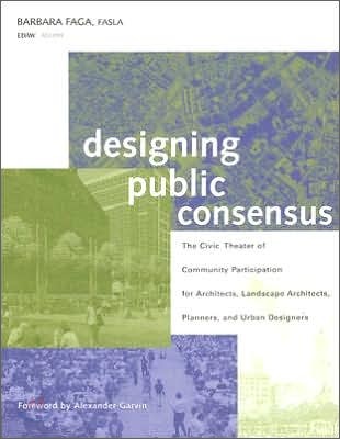 Designing Public Consensus : The Civic Theater of Community Participation for Architects, Landscape Architects, Planners, and Urban Designers