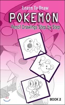 Learn To Draw Pokemon - 10 Simple Characters: Pencil Drawing Step By Step Book 2: Pencil Drawing Ideas for Absolute Beginners