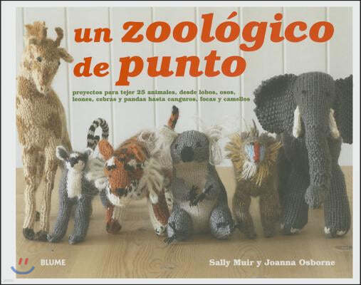 Un Zoologico de Punto: Proyectos Para Tejer 25 Animales, Desde Lobos, Osos, Leones, Cebras Y Pandas Hasta Canguros, Focas Y Camellos