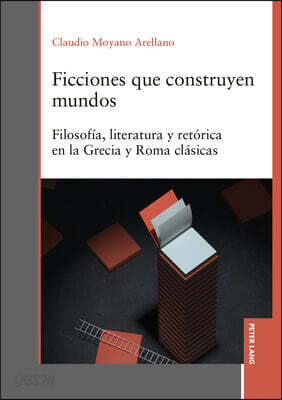 Ficciones que construyen mundos: Filosofía, literatura y retórica en la Grecia y Roma clásicas