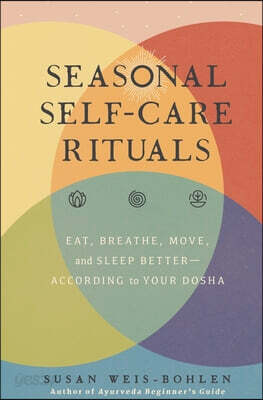 Seasonal Self-Care Rituals: Eat, Breathe, Move, and Sleep Better--According to Your Dosha