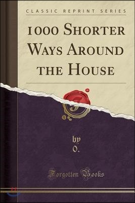 1000 Shorter Ways Around the House (Classic Reprint)
