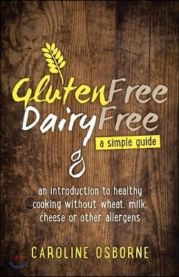 Gluten Free, Dairy Free - a simple guide: an introduction to healthy cooking without wheat, milk, cheese or other allergens