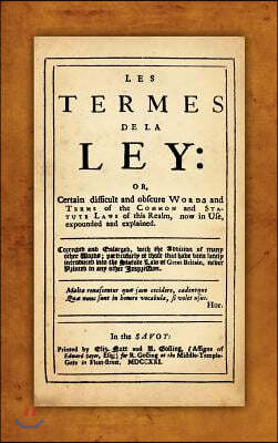 Les Termes de La Ley: Or, Certain Difficult and Obscure Words and Terms of the Common and Statute Laws of This Realm, Now in Use, Expounded