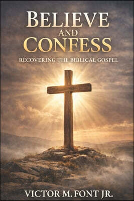 Believe and Confess: Recovering the Biblical Gospel: Why Modern Evangelism Drifted-and How to Return to Biblical Clarity