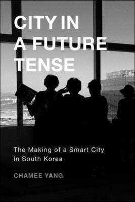 City in a Future Tense: The Making of a Smart City in South Korea Volume 6