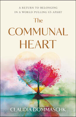The Communal Heart: A Return to Belonging in a World Pulling Us Apart