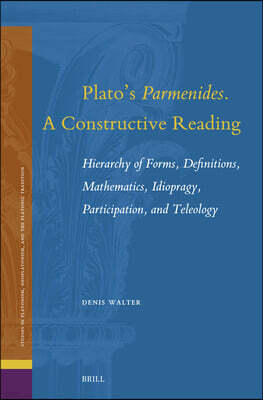 Plato's Parmenides. a Constructive Reading: Hierarchy of Forms, Definitions, Mathematics, Idiopragy, Participation, and Teleology