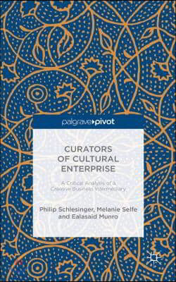 Curators of Cultural Enterprise: A Critical Analysis of a Creative Business Intermediary