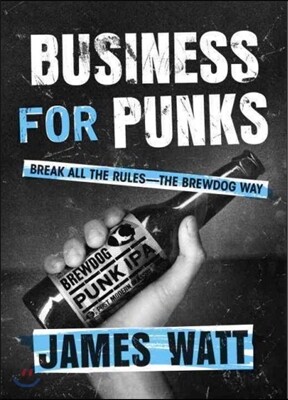 Business for Punks: Break All the Rules--The Brewdog Way