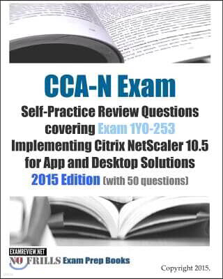 CCA-N Exam Self-Practice Review Questions covering Exam 1Y0-253 Implementing Citrix NetScaler 10.5 for App and Desktop Solutions: 2015 Edition (with 5