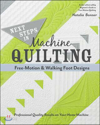 Next Steps in Machine Quilting - Free-Motion & Walking-Foot Designs: Professional Results on Your Home Machine