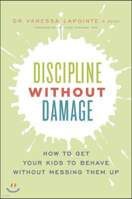 Discipline Without Damage: How to Get Your Kids to Behave Without Messing Them Up