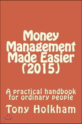 Money Management Made Easier (2015): A practical handbook for ordinary people