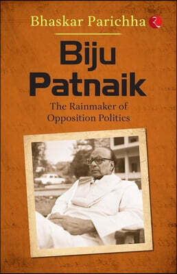 Biju Patnaik: The Rainmaker of Opposition Politics