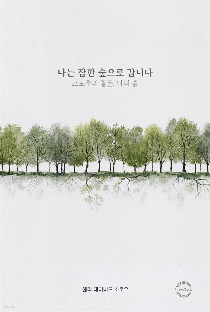 나는 잠깐 숲으로 갑니다 : 소로우의 월든, 나의 숲