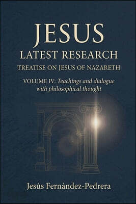 Jesus. Latest Research. Treatise on Jesus of Nazareth. Volume IV