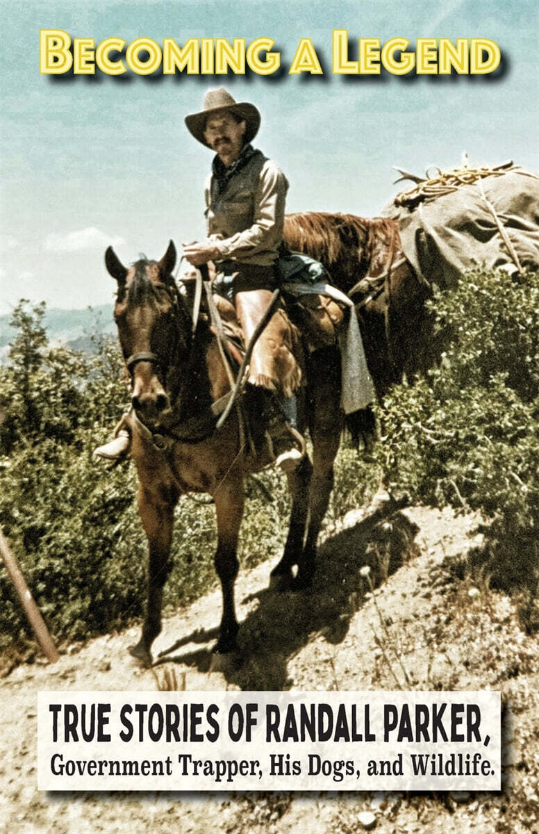 Becoming A Legend, True Stories of Randall Parker, Government Trapper, His Dogs, and Wildlife
