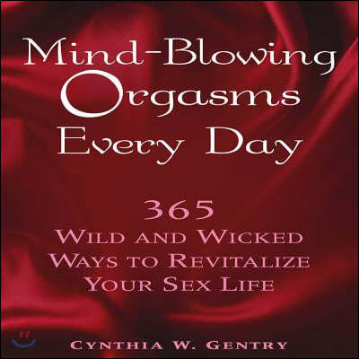 Mind-Blowing Orgasms Every Day: 365 Wild and Wicked Ways to Revitalize Your Sex Life