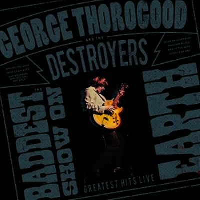 George Thorogood & The Destroyers — Baddest Show On Earth: Greatest Hits Live 앨범 커버