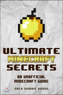Ultimate Minecraft Secrets: An Unofficial Guide to Minecraft Tips, Tricks and Hints You May Not Know