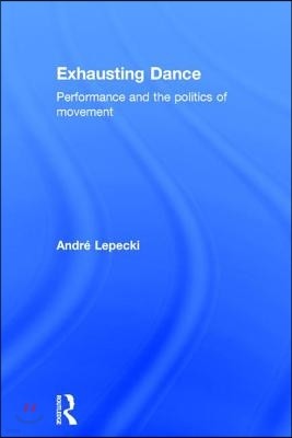 Exhausting Dance: Performance and the Politics of Movement