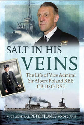 Salt in His Veins: The Life of Vice Admiral Sir Albert Poland KBE CB Dso Dsc
