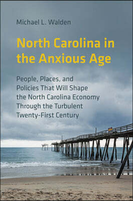 North Carolina in the Anxious Age: People, Places, and Policies That Will Shape the North Carolina Economy Through the Turbulent Twenty-First Century