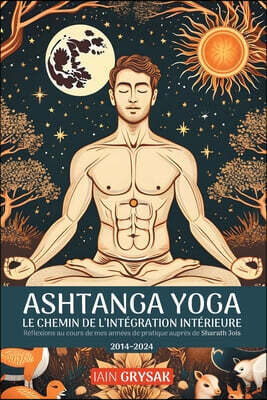 Ashtanga yoga, le chemin de l'intégration intérieure: Réflexions au cours de mes années de pratique auprès de Sharath Jois (2014-2024)