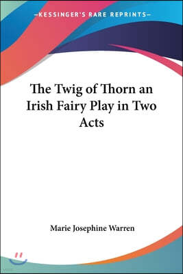 The Twig of Thorn: An Irish Fairy Play in Two Acts