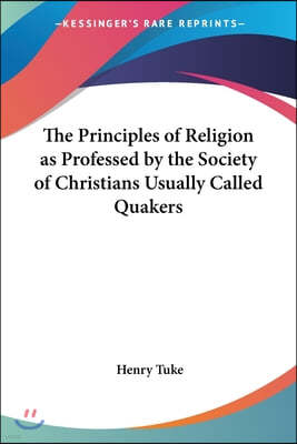 The Principles of Religion as Professed by the Society of Christians Usually Called Quakers