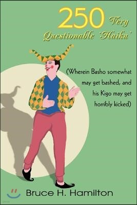 iUniverse 250 Very Questionable 'Haiku': (Wherein Basho Somewhat May Get Bashed, and His Kigo May Get Horribly Kicked)