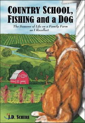 Country School, Fishing and a Dog;: The Seasons of Life on a Family Farm as I Recollect