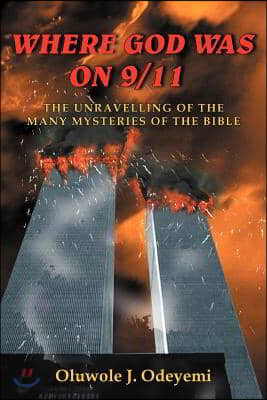 Where God Was on 9/11: The Unravelling of the Many Mysteries of the Bible