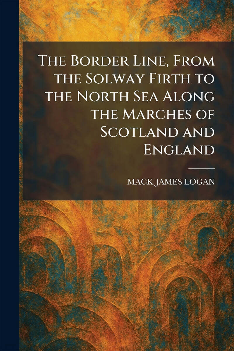 The Border Line, From the Solway Firth to the North Sea Along the Marches of Scotland and England