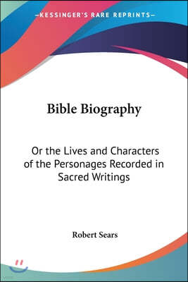 Bible Biography: Or the Lives and Characters of the Personages Recorded in Sacred Writings