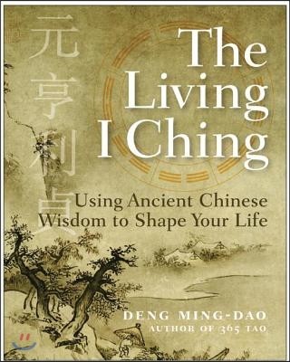 The Living I Ching: Using Ancient Chinese Wisdom to Shape Your Life