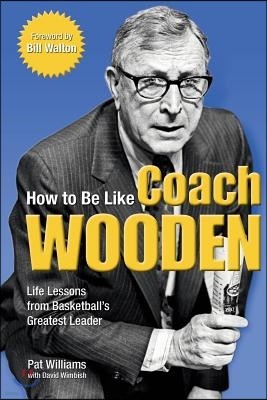 How to Be Like Coach Wooden: Life Lessons from Basketball's Greatest Leader