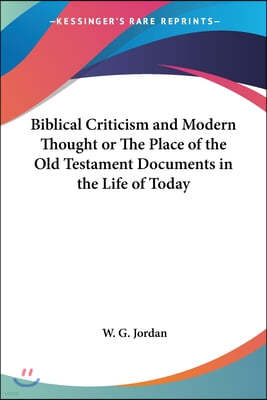 Biblical Criticism and Modern Thought or The Place of the Old Testament Documents in the Life of Today